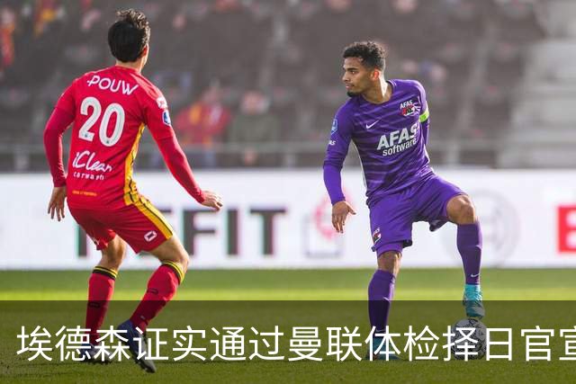 埃德森证实通过曼联体检择日官宣，转会费恐升至5000万！红魔全力争取打包M费萨默维尔